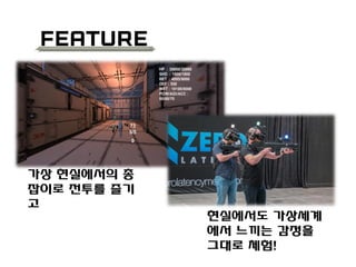 Feature
가상 현실에서의 총
잡이로 전투를 즐기
고
현실에서도 가상세계
에서 느끼는 감정을
그대로 체험!
 