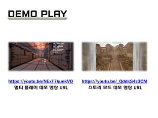 Demo Play
https://youtu.be/NExT7kuekVQ
멀티 플레이 데모 영상 URL
https://youtu.be/_QddsS4z3CM
스토리 모드 데모 영상 URL
 