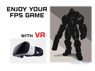 with VR
Enjoy your
FPS Game
Coming Soon!
 