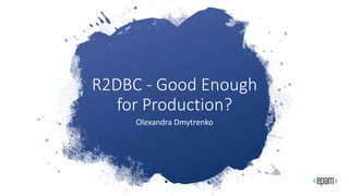 R2DBC - Good Enough
for Production?
Olexandra Dmytrenko
 