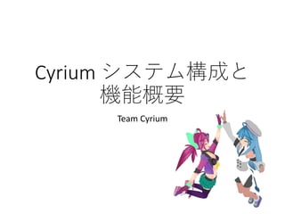 Cyrium システム構成と
機能概要
Team Cyrium
 