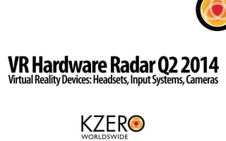 VRHardwareRadarQ22014VirtualRealityDevices:Headsets,InputSystems,Cameras
 