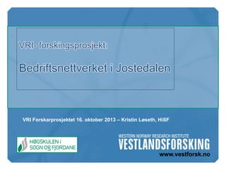 VRI Forskarprosjektet 16. oktober 2013 – Kristin Løseth, HiSF

 