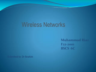 Muhammad Riaz
F22-2001
BSCS 6C
Submitted to: Dr Ibrahim
Wireless Networks
 