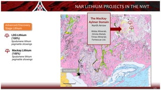 17
Ekati Diamond Mine
Diavik Diamond Mine
1
2
Yellowknife
The MacKay-
Aylmer Domain
North Arrow
Midas Minerals
Omnia Metals
Trinex Minerals
Fortescue Ltd.
NAR LITHIUM PROJECTS IN THE NWT
Advanced/Discovery
Stage Lithium
2 Mackay Lithium
(100%)
Spodumene lithium
pegmatite showings
1 LDG Lithium
(100%)
Spodumene lithium
pegmatite showings
 