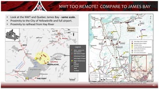41
NWT TOO REMOTE? COMPARE TO JAMES BAY
Map from Patriot Battery Metals NI 43-101 Technical Report Effective June 25, 2023
• Look at the NWT and Quebec James Bay - same scale.
• Proximity to the City of Yellowknife and full airport.
• Proximity to railhead from Hay River
NICO
NECHALACHO
PINE POINT
LDG
MacKay
DeStaffany
Legend
Mine – active or in
development
NAR Lithium Project
Advancing Li Project
Early-Stage Li Project
Major infrastructure
hub
Railhead
Railroad
Road
Ice Road
200 km
by
barge
 