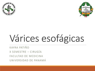 Várices esofágicas
KAYRA PATIÑO
X SEMESTRE – CIRUGÍA
FACULTAD DE MEDICINA
UNIVERSIDAD DE PANAMÁ
 