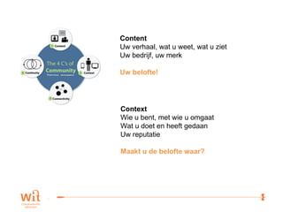 Content Uw verhaal, wat u weet, wat u ziet Uw bedrijf, uw merk Uw belofte! Context Wie u bent, met wie u omgaat Wat u doet en heeft gedaan Uw reputatie  Maakt u de belofte waar? 