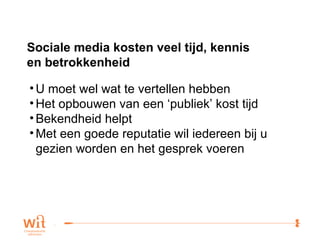 U moet wel wat te vertellen hebben Het opbouwen van een ‘publiek’ kost tijd Bekendheid helpt Met een goede reputatie wil iedereen bij u  gezien worden en het gesprek voeren Sociale media kosten veel tijd, kennis  en betrokkenheid 