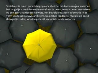 Social media is een paraplubegrip voor alle internet-toepassingen waarmee het mogelijk is om informatie met elkaar te delen, te waarderen en creëren op een gebruiksvriendelijke wijze. Het betreft niet alleen informatie in de vorm van tekst (nieuws, artikelen). Ook geluid (podcasts, muziek) en beeld (fotografie, video) worden gedeeld via sociale media websites.  