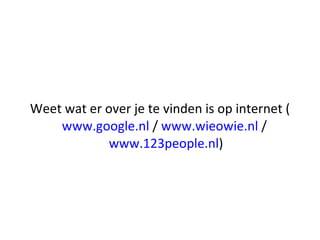 Weet wat er over je te vinden is op internet ( www.google.nl  /  www.wieowie.nl  /  www.123people.nl ) 