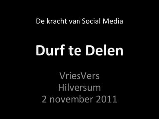 Durf te Delen VriesVers Hilversum 2 november 2011 De kracht van Social Media 