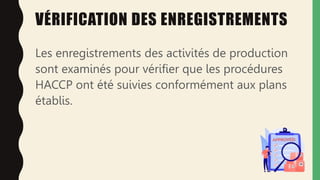VÉRIFICATION DES ENREGISTREMENTS
Les enregistrements des activités de production
sont examinés pour vérifier que les procédures
HACCP ont été suivies conformément aux plans
établis.
 