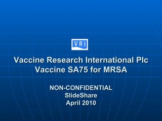 Vaccine Research International Plc Vaccine SA75 for MRSA NON-CONFIDENTIAL SlideShare April 2010 