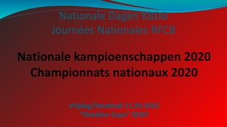 Nationale Dagen KBDB
Journées Nationales RFCB
Vrijdag/Vendredi 11.03.2022
“Flanders Expo” GENT
Nationale kampioenschappen 2020
Championnats nationaux 2020
 