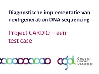 Diagnos(sche	
  implementa(e	
  van	
  
next-­‐genera(on	
  DNA	
  sequencing	
  

Project	
  CARDIO	
  –	
  een	
  
test	
  case	
  

 