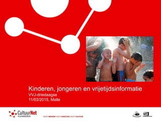 Kinderen, jongeren en vrijetijdsinformatie
VVJ-driedaagse
11/03/2015, Malle
 