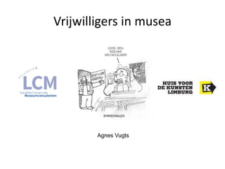 Vrijwilligers in musea
Agnes Vugts
 