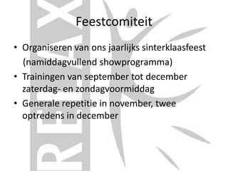 Feestcomiteit
• Organiseren van ons jaarlijks sinterklaasfeest
(namiddagvullend showprogramma)
• Trainingen van september tot december
zaterdag- en zondagvoormiddag
• Generale repetitie in november, twee
optredens in december
 