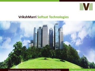 Copy rights reserved 2013 Page : 1Enterprise Services | Spatial Technologies | E-Governance | Cloud Based Products
VrikshMarri Softsat Technologies
 