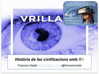 Història de les civilitzacions amb RV
Francesc Nadal - fnadal@xtec.cat - @francescnadal
 