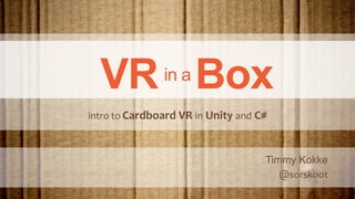 VRin a Box
Timmy Kokke
@sorskoot
intro to Cardboard VR in Unity and C#
 