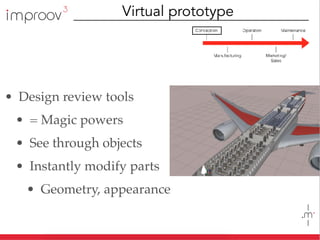 • Design review tools
• = Magic powers
• See through objects
• Instantly modify parts
• Geometry, appearance
Virtual prototype
 