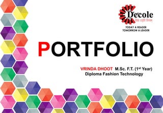 PORTFOLIO
VRINDA DHOOT M.Sc. F.T. (1st Year)
Diploma Fashion Technology
 