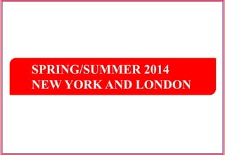 SPRING/SUMMER 2014
NEW YORK AND LONDON
 