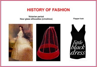 Flapper look
Victorian period
Hour glass silhouettes (crinolince)
HISTORY OF FASHION
 
