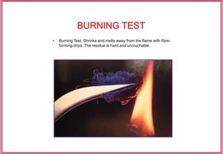 • Burning Test: Shrinks and melts away from the flame with fibre-
forming drips. The residue is hard and uncruchable.
BURNING TEST
 