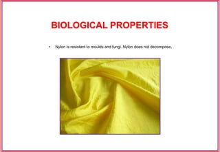 • Nylon is resistant to moulds and fungi. Nylon does not decompose.
BIOLOGICAL PROPERTIES
 