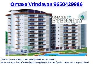 Omaxe Vrindavan 9650429986
Contact us: +91-9811227952, 9650429986, 9971715962
More info visit: http://www.thepropertyplazaonline.com/project-omaxe-eternity-111.html
 