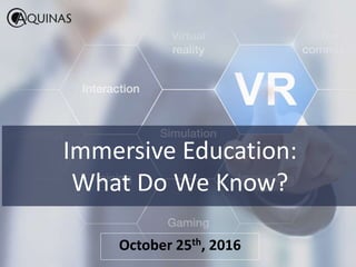 Immersive Education:
What Do We Know?
October 25th, 2016
 