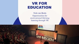 VR FOR
EDUCATION
Nick van Breda
Opportunities for
motivational life-long
learning through VR
 
