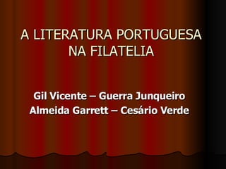 A LITERATURA PORTUGUESA NA FILATELIA Gil Vicente – Guerra Junqueiro Almeida Garrett – Cesário Verde 