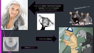 harmaa tukka, harmaat hiukset
• ’saada harmaita hiuksia’
= be grieving or worrying excessively
harmaa talous
helmenharmaa
 