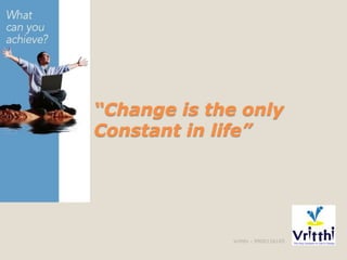 “Change is the only
Constant in life”
Vritthi - 9900116105
 