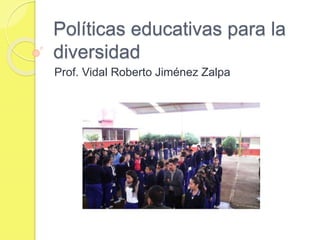 Políticas educativas para la
diversidad
Prof. Vidal Roberto Jiménez Zalpa
 