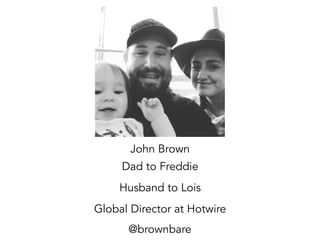 @brownbare
John Brown
Dad to Freddie
Husband to Lois
Global Director at Hotwire
 