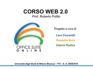 CORSO WEB 2.0   Prof. Roberto Polillo Università degli Studi di Milano–Bicocca - TTC - A. A. 2009/2010 Progetto a cura di: Lara Ciccarelli Rossella Nota   Valerio Radice 