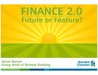 FINANCE 2.0
           Future or Feature?




Aman Narain
Group Head of Remote Banking
 