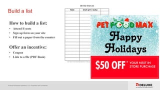 © Deluxe Enterprise Operations, LLC. Proprietary and Confidential.
Build a list
How to build a list:
• Attend Events
• Sign up form on your site
• Fill out a paper from the counter
Offer an incentive:
• Coupon
• Link to a file (PDF Book)
 
