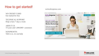 © Deluxe Enterprise Operations, LLC. Proprietary and Confidential.
How to get started!
NO CREDIT CARD
Get started for free
TECHNICAL SUPPORT
Help is here 7 days a week
ABOUT US
14 years and 1,000,000+ customers
NONPROFITS
Talk to us, we can help
verticalresponse.com
 