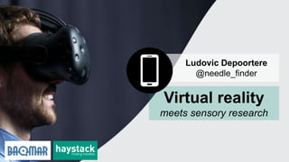 Ludovic Depoortere
@needle_finder
Virtual reality
meets sensory research
 