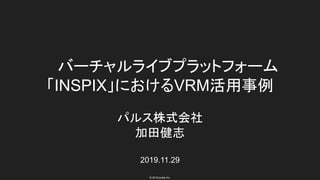 © 2019 pulse Inc.
バーチャルライブプラットフォーム
「INSPIX」におけるVRM活用事例
パルス株式会社
加田健志
2019.11.29
 