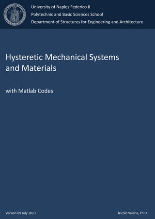 Hysteretic Mechanical Systems
and Materials
with Matlab Codes
Version 09 July 2023 Nicolò Vaiana, Ph.D.
University of Naples Federico II
Polytechnic and Basic Sciences School
Department of Structures for Engineering and Architecture
 
