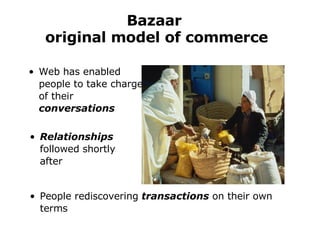 Bazaar  original model of commerce Web has enabled people to take charge of their  conversations People rediscovering  transactions  on their own terms Relationships  followed shortly after 