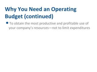 Why You Need an Operating 
Budget (continued) 
To obtain the most productive and profitable use of 
your company’s resources—not to limit expenditures 
 