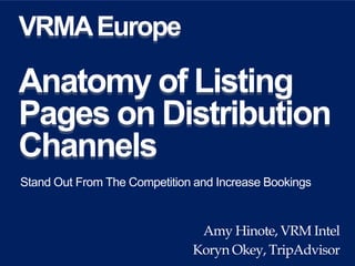 VRMAEurope
Anatomy of Listing
Pages on Distribution
Channels
Stand Out From The Competition and Increase Bookings
Amy Hinote, VRM Intel
Koryn Okey, TripAdvisor
 